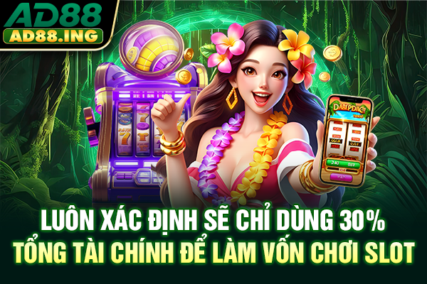 Luôn xác định sẽ chỉ dùng 30% tổng tài chính để làm vốn chơi slot