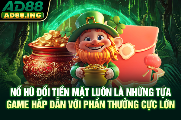 Nổ hũ đổi tiền mặt luôn là những tựa game hấp dẫn với phần thưởng cực lớn